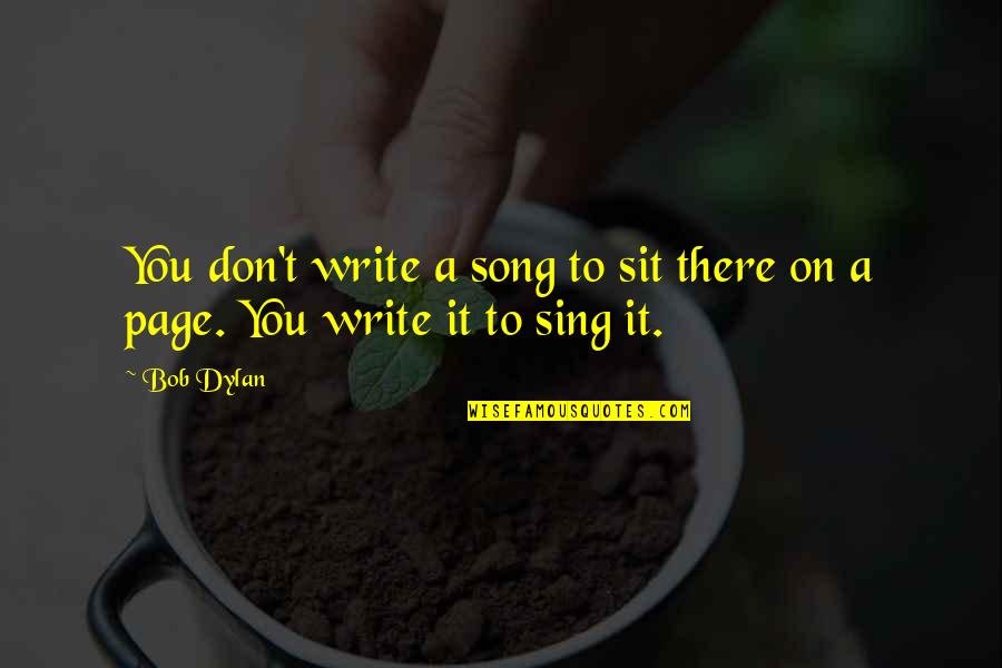 Gelsene Akor Quotes By Bob Dylan: You don't write a song to sit there