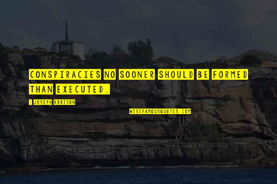 Gelsene Akor Quotes By Joseph Addison: Conspiracies no sooner should be formed Than executed. Gelsene Akor Quotes By Joseph Addison: Conspiracies no sooner should be formed Than executed.