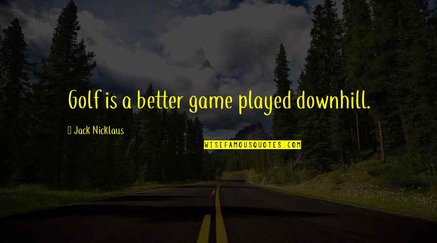 Gelsene Gelsene Quotes By Jack Nicklaus: Golf is a better game played downhill.