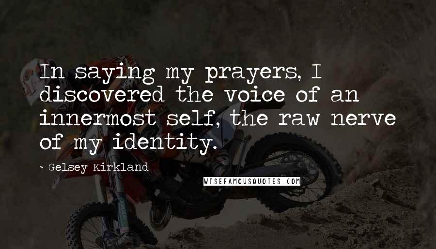 Gelsey Kirkland quotes: In saying my prayers, I discovered the voice of an innermost self, the raw nerve of my identity.