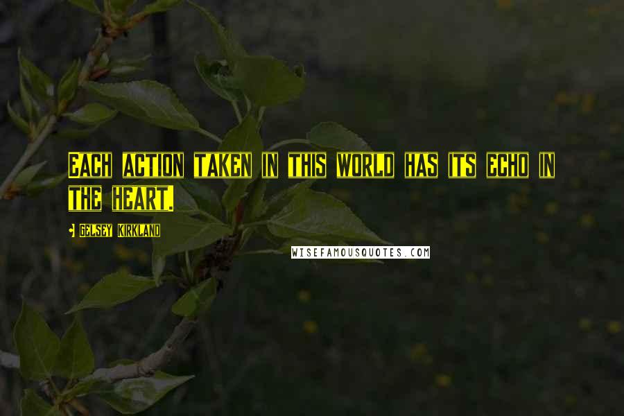 Gelsey Kirkland quotes: Each action taken in this world has its echo in the heart.