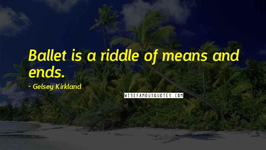 Gelsey Kirkland quotes: Ballet is a riddle of means and ends.