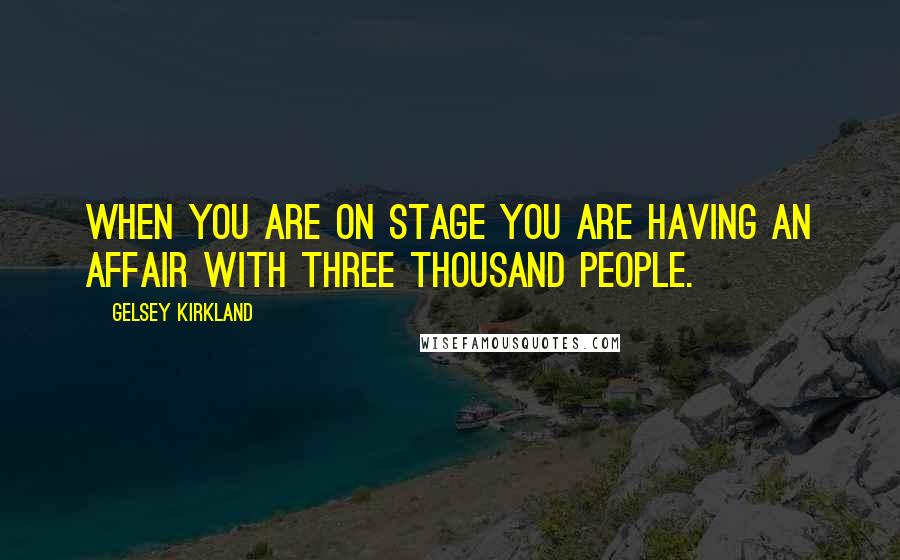 Gelsey Kirkland quotes: When you are on stage you are having an affair with three thousand people.