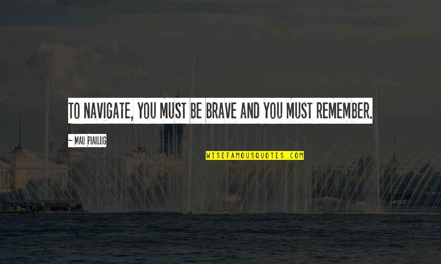 Gelsinger Quotes By Mau Piailug: To navigate, you must be brave and you Gelsinger Quotes By Mau Piailug: To navigate, you must be brave and you