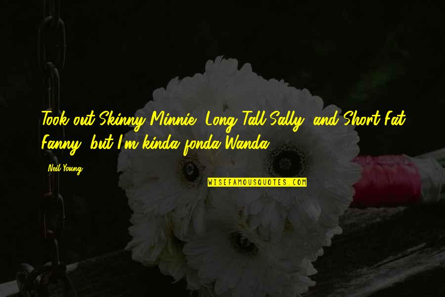 Geluck Philippe Quotes By Neil Young: Took out Skinny Minnie, Long Tall Sally, and Geluck Philippe Quotes By Neil Young: Took out Skinny Minnie, Long Tall Sally, and