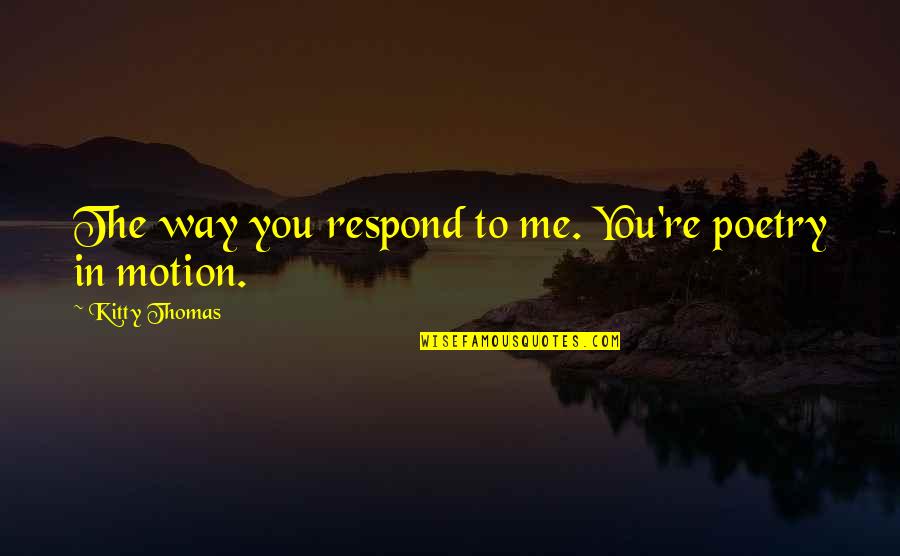 Gelukkige Moederdag Quotes By Kitty Thomas: The way you respond to me. You're poetry