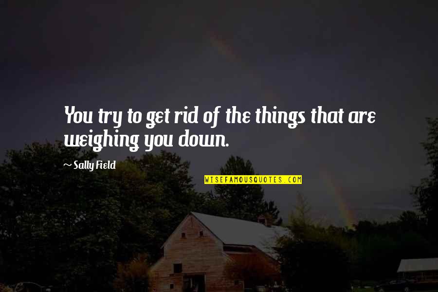 Gelwixisms Quotes By Sally Field: You try to get rid of the things