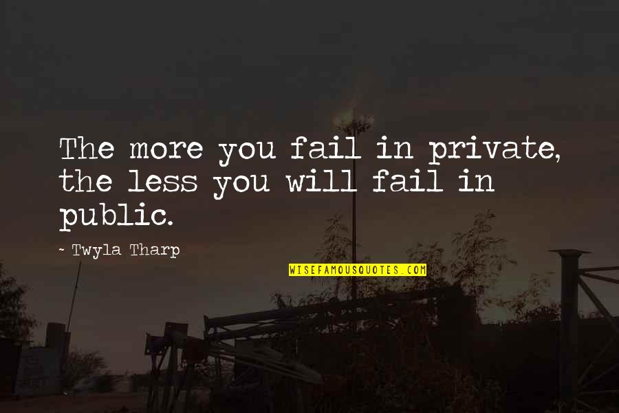 Gelyy Quotes By Twyla Tharp: The more you fail in private, the less