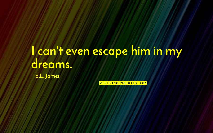 Gem Girl Quotes By E.L. James: I can't even escape him in my dreams.
