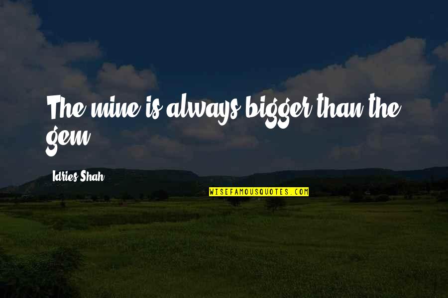 Gem Quotes By Idries Shah: The mine is always bigger than the gem.