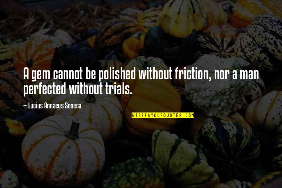 Gem Quotes By Lucius Annaeus Seneca: A gem cannot be polished without friction, nor