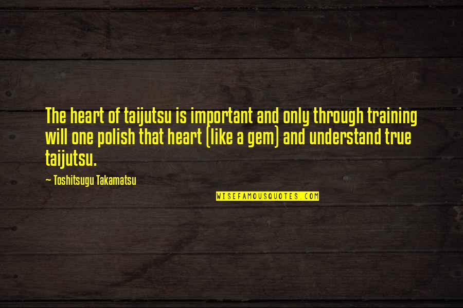 Gem Quotes By Toshitsugu Takamatsu: The heart of taijutsu is important and only
