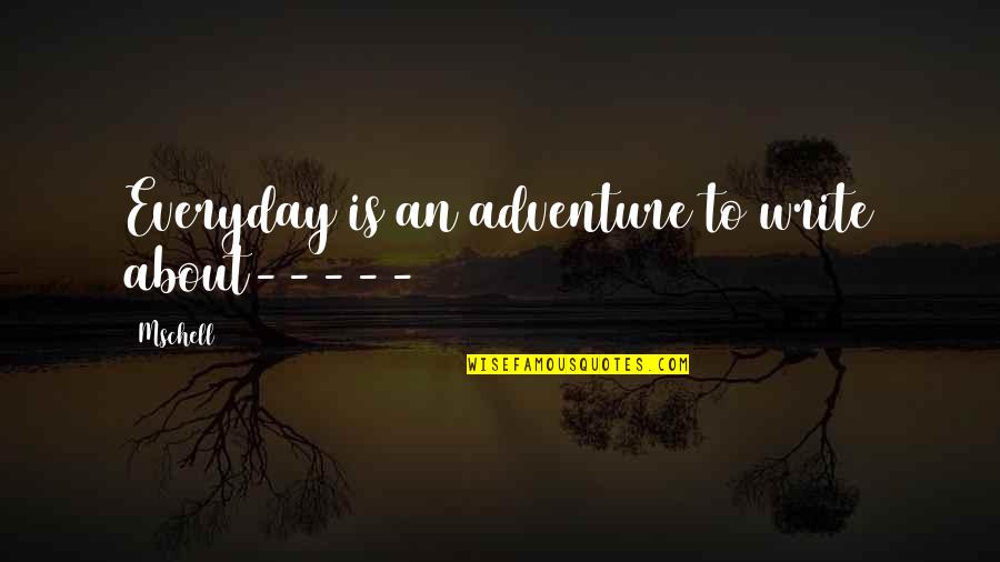Gemaakt Overdreven Quotes By Mschell: Everyday is an adventure to write about-----
