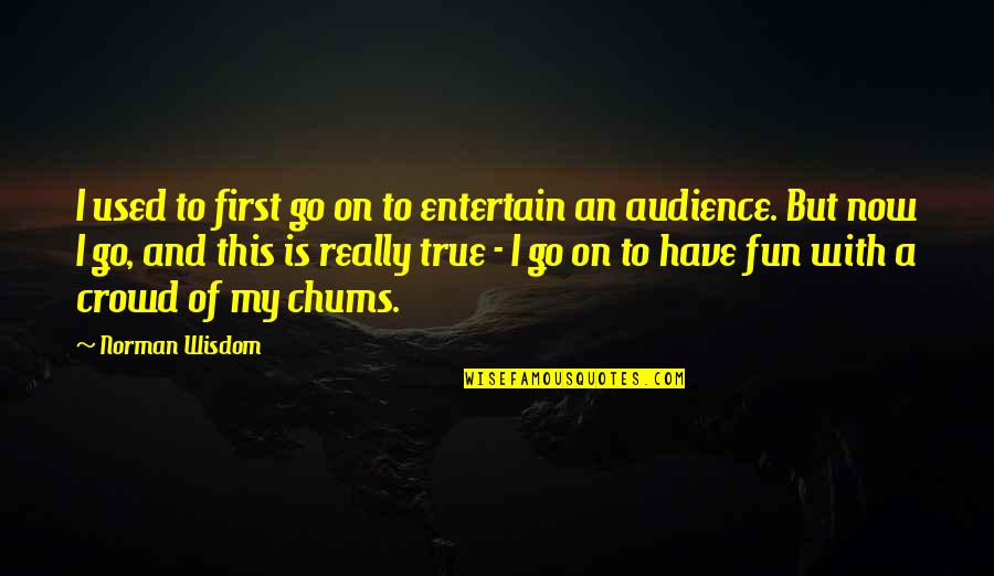 Gemaakt Overdreven Quotes By Norman Wisdom: I used to first go on to entertain Gemaakt Overdreven Quotes By Norman Wisdom: I used to first go on to entertain