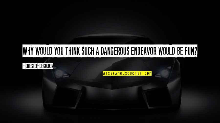 Gemahlene Vanille Quotes By Christopher Golden: Why would you think such a dangerous endeavor Gemahlene Vanille Quotes By Christopher Golden: Why would you think such a dangerous endeavor