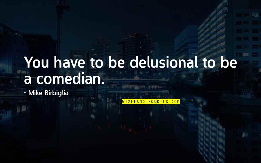 Gemahlene Vanille Quotes By Mike Birbiglia: You have to be delusional to be a Gemahlene Vanille Quotes By Mike Birbiglia: You have to be delusional to be a
