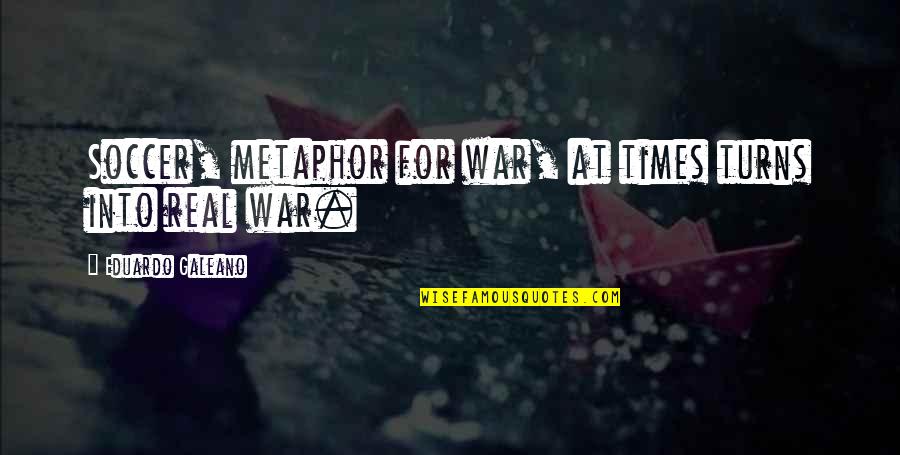 Gemastik Quotes By Eduardo Galeano: Soccer, metaphor for war, at times turns into Gemastik Quotes By Eduardo Galeano: Soccer, metaphor for war, at times turns into