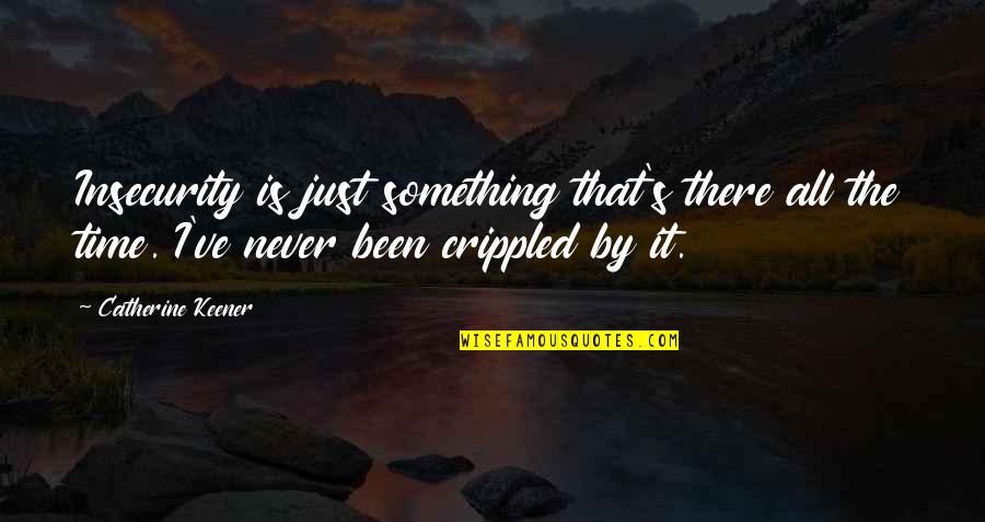 Gemberkoekjes Quotes By Catherine Keener: Insecurity is just something that's there all the Gemberkoekjes Quotes By Catherine Keener: Insecurity is just something that's there all the
