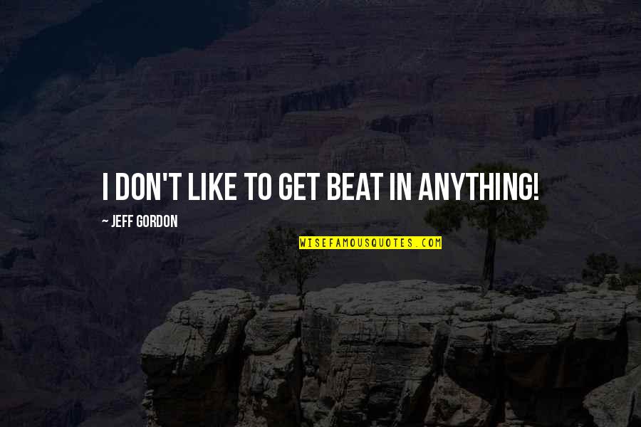 Gemblours Quotes By Jeff Gordon: I don't like to get beat in anything! Gemblours Quotes By Jeff Gordon: I don't like to get beat in anything!