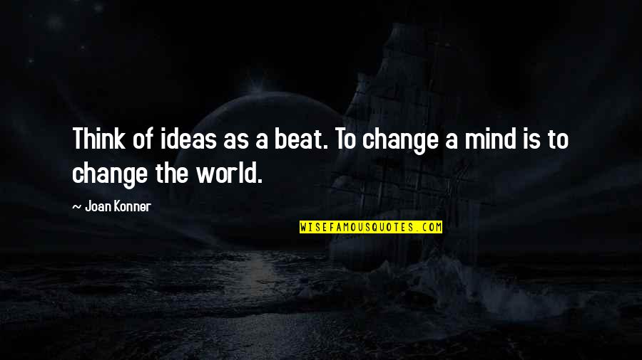 Gemeine Quotes By Joan Konner: Think of ideas as a beat. To change