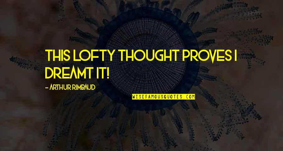 Gemeiner Steinpilz Quotes By Arthur Rimbaud: This lofty thought proves I dreamt it!