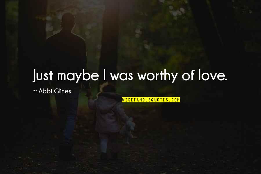 Gemeinsam Einsam Quotes By Abbi Glines: Just maybe I was worthy of love.