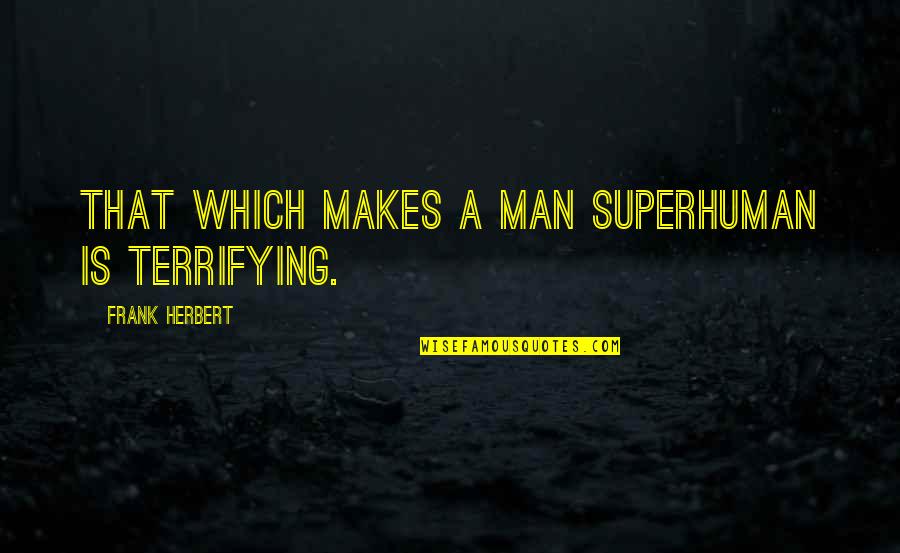 Gemeinschaftsgefuhl Quotes By Frank Herbert: That which makes a man superhuman is terrifying.