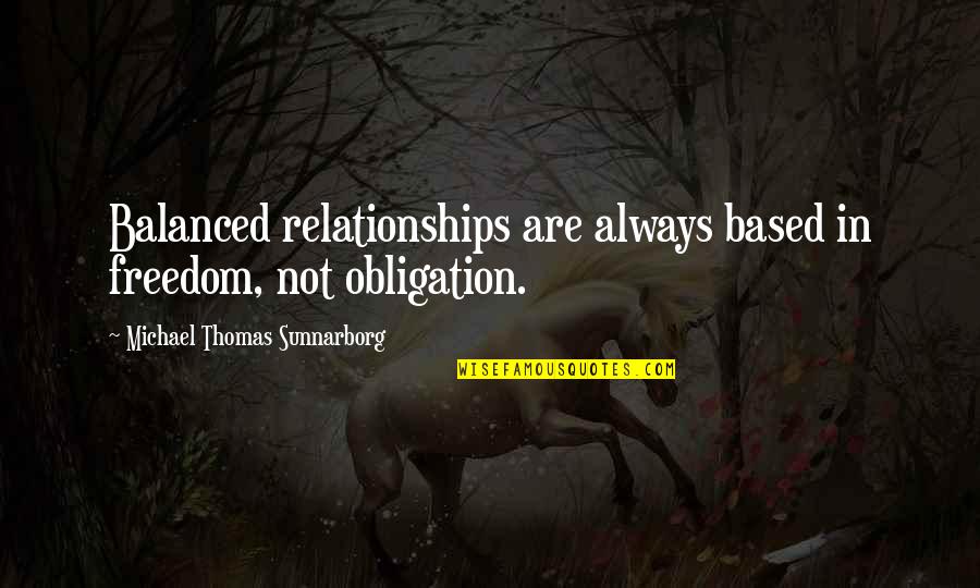 Gemeint Quotes By Michael Thomas Sunnarborg: Balanced relationships are always based in freedom, not Gemeint Quotes By Michael Thomas Sunnarborg: Balanced relationships are always based in freedom, not