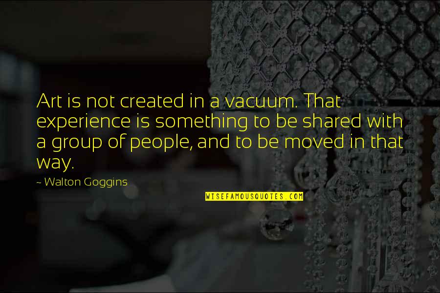 Gemeint Quotes By Walton Goggins: Art is not created in a vacuum. That Gemeint Quotes By Walton Goggins: Art is not created in a vacuum. That