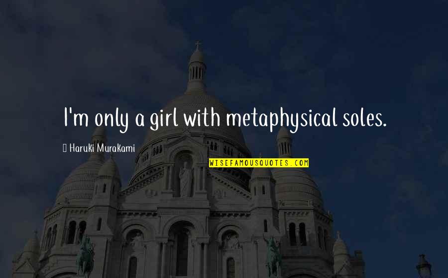 Gemelas Ortega Quotes By Haruki Murakami: I'm only a girl with metaphysical soles. Gemelas Ortega Quotes By Haruki Murakami: I'm only a girl with metaphysical soles.
