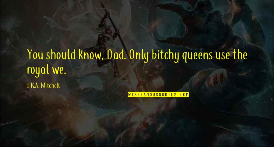 Gemello Band Quotes By K.A. Mitchell: You should know, Dad. Only bitchy queens use Gemello Band Quotes By K.A. Mitchell: You should know, Dad. Only bitchy queens use