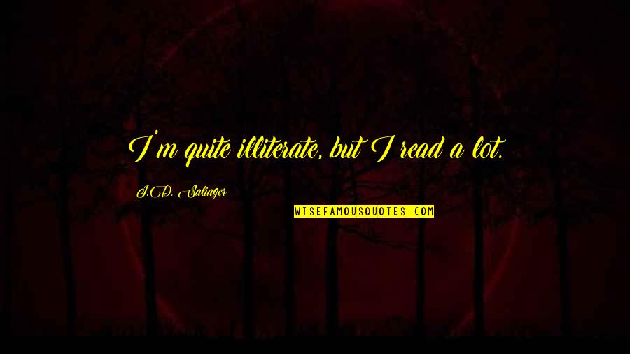 Gemellus Caligulas Cousin Quotes By J.D. Salinger: I'm quite illiterate, but I read a lot. Gemellus Caligulas Cousin Quotes By J.D. Salinger: I'm quite illiterate, but I read a lot.