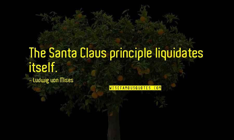 Gemezone Quotes By Ludwig Von Mises: The Santa Claus principle liquidates itself.