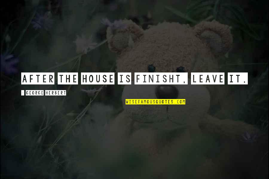 Gemi Quotes By George Herbert: After the house is finisht, leave it.