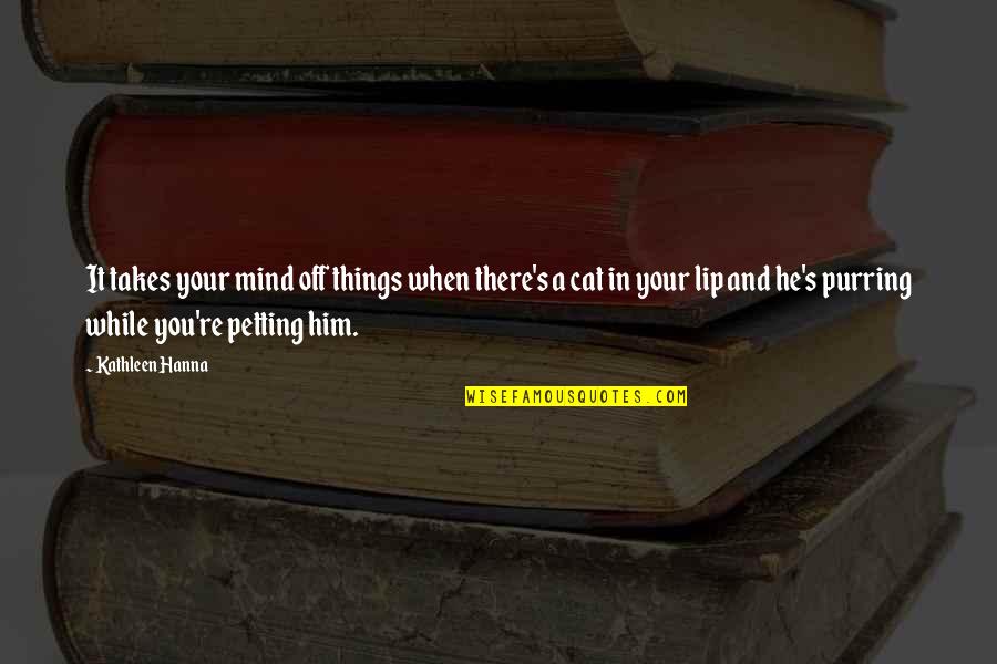Gemignani Moderna Quotes By Kathleen Hanna: It takes your mind off things when there's Gemignani Moderna Quotes By Kathleen Hanna: It takes your mind off things when there's