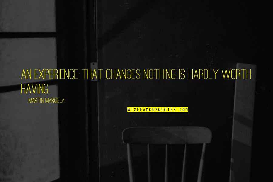 Gemilang Coachwork Quotes By Martin Margiela: An experience that changes nothing is hardly worth Gemilang Coachwork Quotes By Martin Margiela: An experience that changes nothing is hardly worth