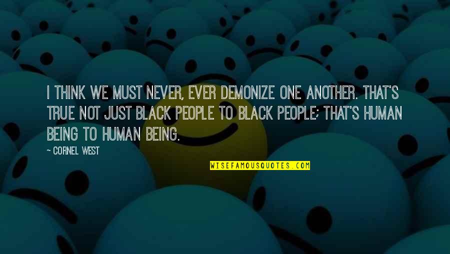 Gemination Quotes By Cornel West: I think we must never, ever demonize one Gemination Quotes By Cornel West: I think we must never, ever demonize one