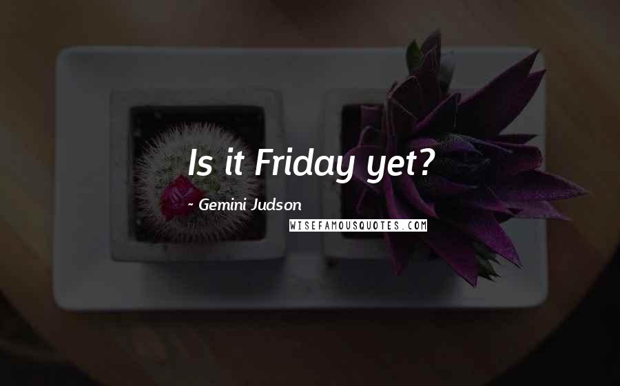 Gemini Judson quotes: Is it Friday yet?