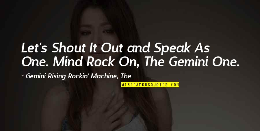 Gemini Quotes By Gemini Rising Rockin' Machine, The: Let's Shout It Out and Speak As One.