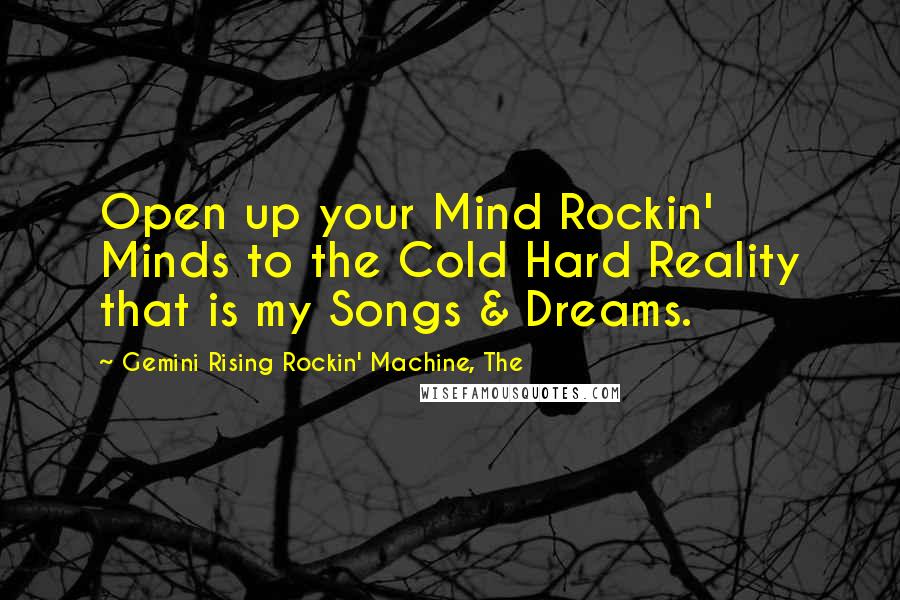 Gemini Rising Rockin' Machine, The quotes: Open up your Mind Rockin' Minds to the Cold Hard Reality that is my Songs & Dreams.