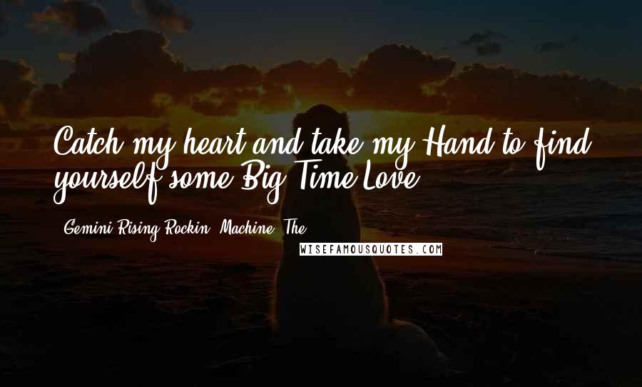 Gemini Rising Rockin' Machine, The quotes: Catch my heart and take my Hand to find yourself some Big Time Love.