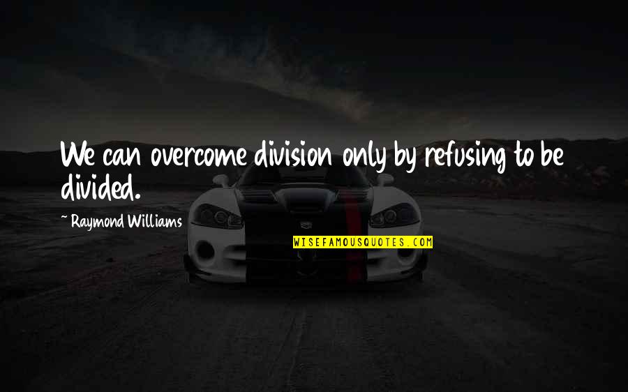 Gemini Rue Quotes By Raymond Williams: We can overcome division only by refusing to Gemini Rue Quotes By Raymond Williams: We can overcome division only by refusing to