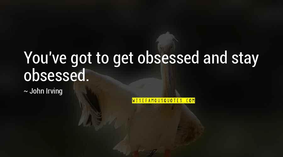 Geminiano Gualberto Quotes By John Irving: You've got to get obsessed and stay obsessed. Geminiano Gualberto Quotes By John Irving: You've got to get obsessed and stay obsessed.