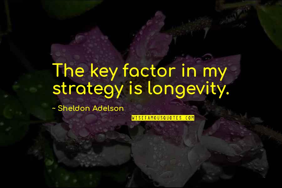 Geminiano Gualberto Quotes By Sheldon Adelson: The key factor in my strategy is longevity. Geminiano Gualberto Quotes By Sheldon Adelson: The key factor in my strategy is longevity.