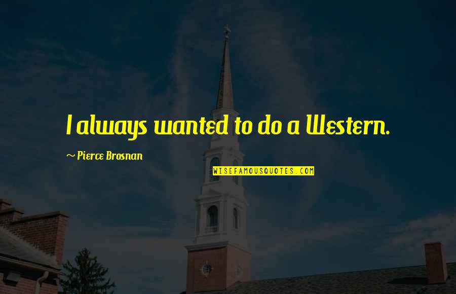 Geminids Quotes By Pierce Brosnan: I always wanted to do a Western. Geminids Quotes By Pierce Brosnan: I always wanted to do a Western.