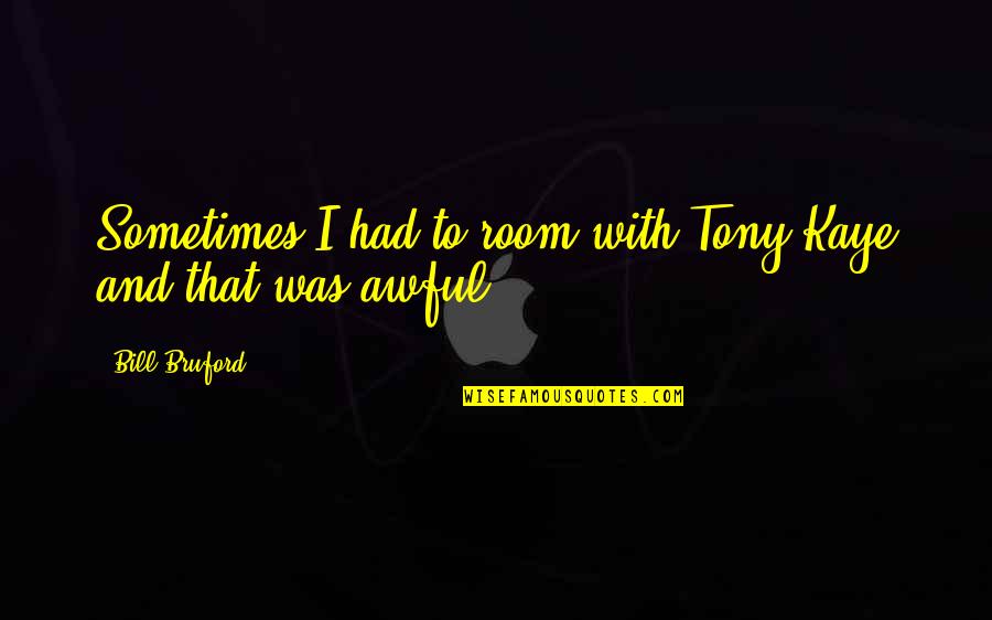 Gemite Cem Kote Quotes By Bill Bruford: Sometimes I had to room with Tony Kaye Gemite Cem Kote Quotes By Bill Bruford: Sometimes I had to room with Tony Kaye
