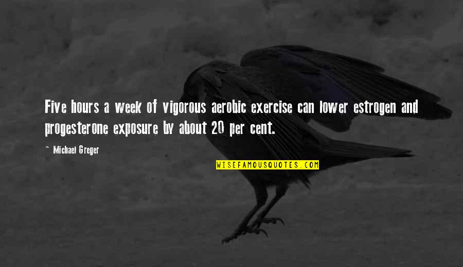Gemite Old Quotes By Michael Greger: Five hours a week of vigorous aerobic exercise