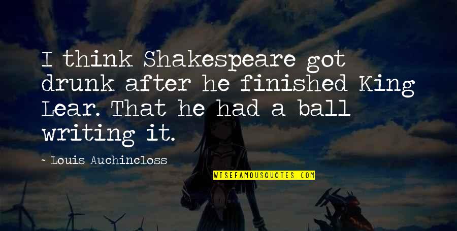 Gemitigeerd Quotes By Louis Auchincloss: I think Shakespeare got drunk after he finished