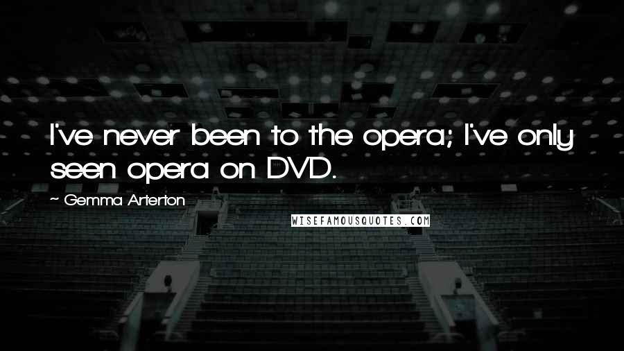 Gemma Arterton quotes: I've never been to the opera; I've only seen opera on DVD.