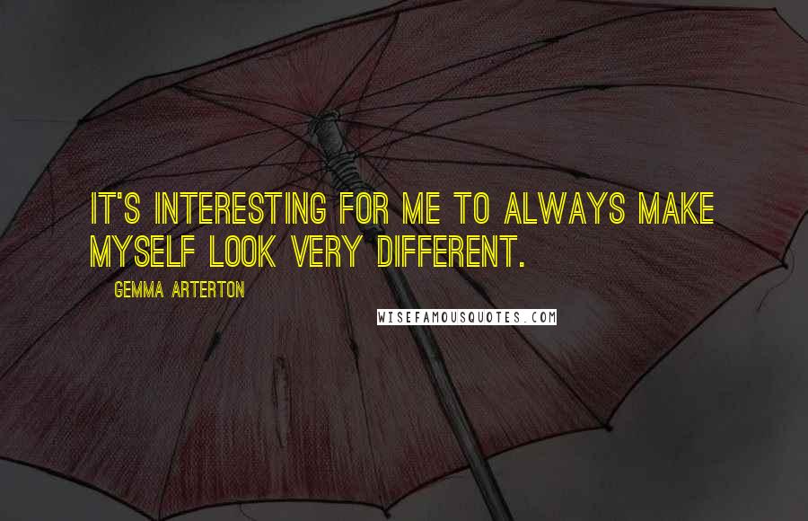 Gemma Arterton quotes: It's interesting for me to always make myself look very different.